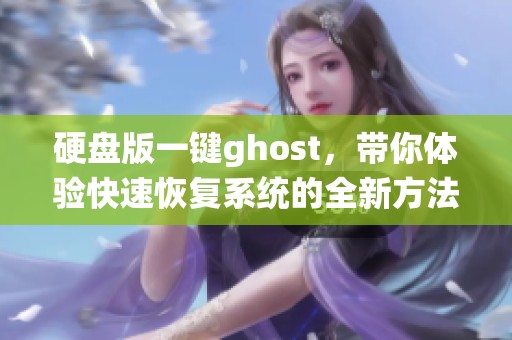 硬盘版一键ghost，带你体验快速恢复系统的全新方法