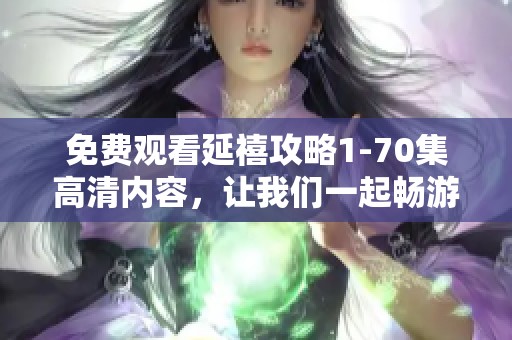 免费观看延禧攻略1-70集高清内容，让我们一起畅游这段历史旅程吧