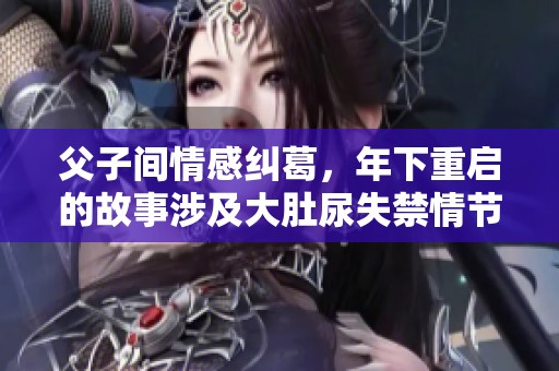 父子间情感纠葛，年下重启的故事涉及大肚尿失禁情节