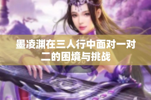 墨凌渊在三人行中面对一对二的困境与挑战