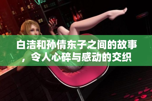 白洁和孙倩东子之间的故事，令人心碎与感动的交织
