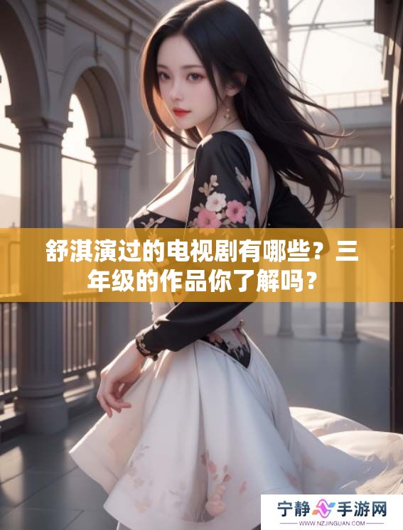 舒淇演过的电视剧有哪些？三年级的作品你了解吗？