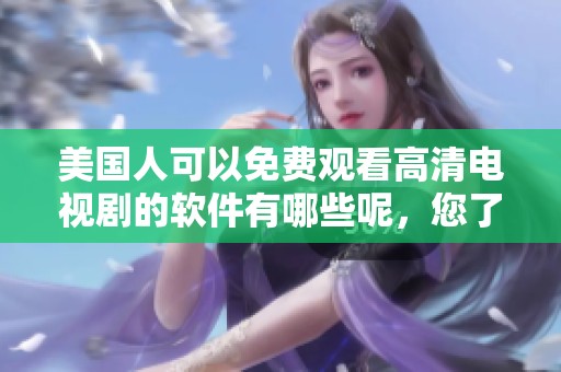 美国人可以免费观看高清电视剧的软件有哪些呢，您了解过哪些吗