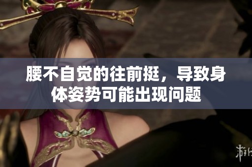 腰不自觉的往前挺，导致身体姿势可能出现问题