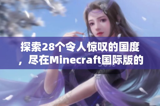 探索28个令人惊叹的国度，尽在Minecraft国际版的奇幻世界中！