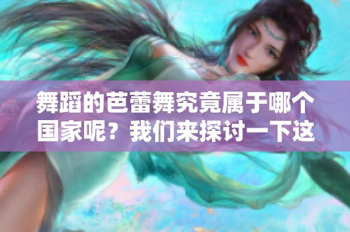 舞蹈的芭蕾舞究竟属于哪个国家呢？我们来探讨一下这个问题。