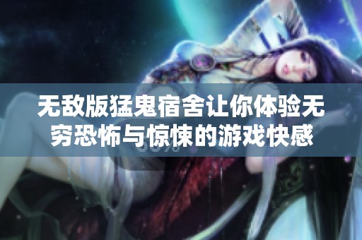 无敌版猛鬼宿舍让你体验无穷恐怖与惊悚的游戏快感