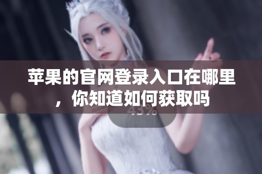 苹果的官网登录入口在哪里，你知道如何获取吗