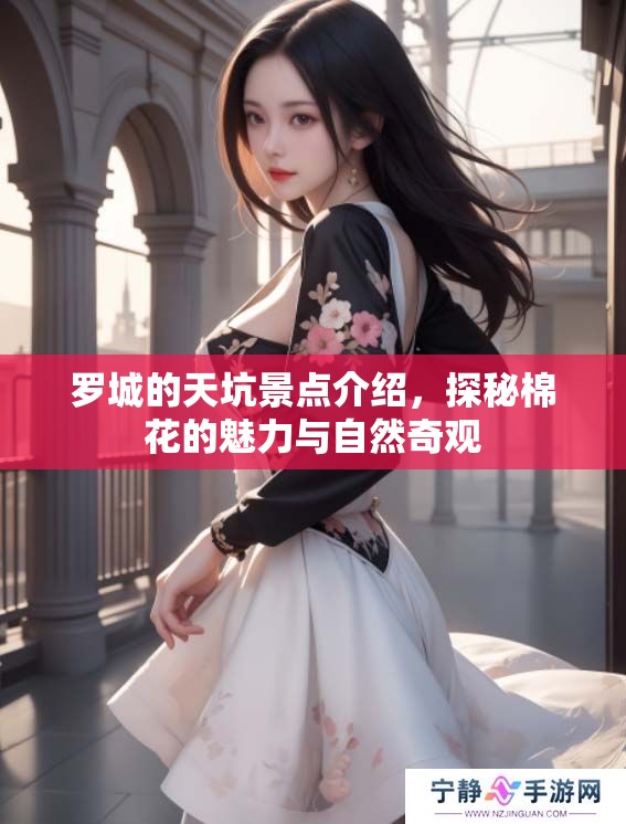 罗城的天坑景点介绍，探秘棉花的魅力与自然奇观