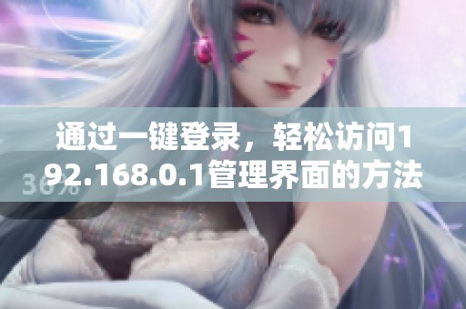通过一键登录，轻松访问192.168.0.1管理界面的方法分享
