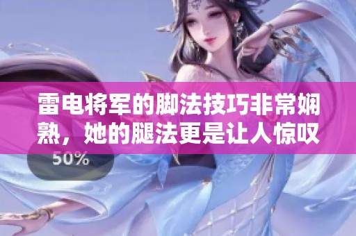 雷电将军的脚法技巧非常娴熟，她的腿法更是让人惊叹不已