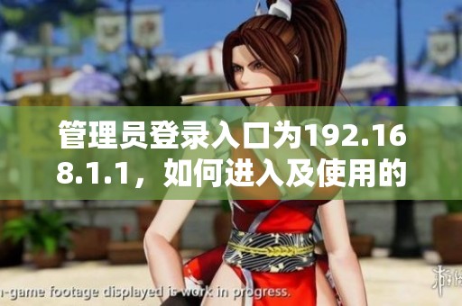 管理员登录入口为192.168.1.1，如何进入及使用的详细指南