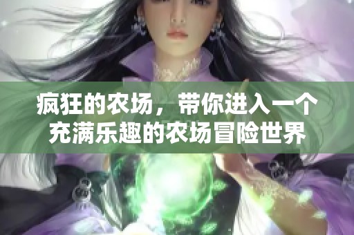 疯狂的农场，带你进入一个充满乐趣的农场冒险世界