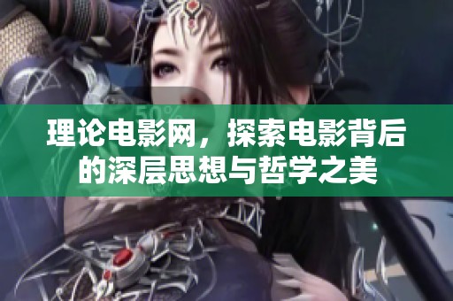 理论电影网，探索电影背后的深层思想与哲学之美