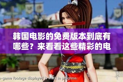 韩国电影的免费版本到底有哪些？来看看这些精彩的电影吧