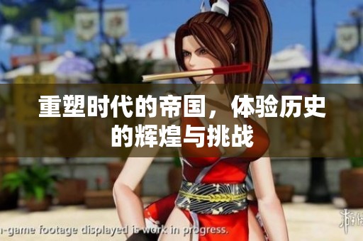 重塑时代的帝国，体验历史的辉煌与挑战