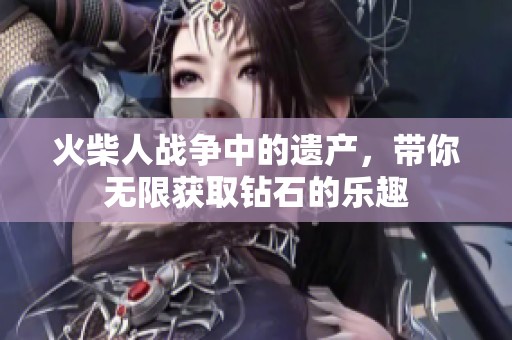 火柴人战争中的遗产，带你无限获取钻石的乐趣