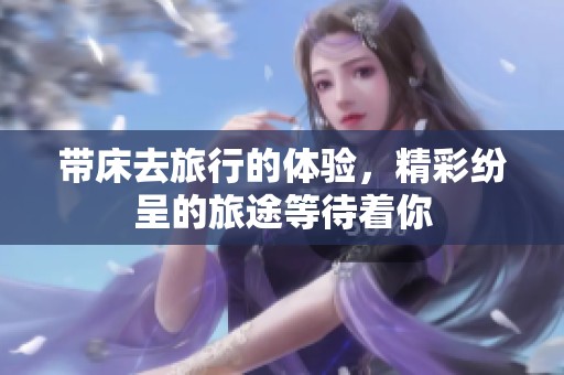 带床去旅行的体验，精彩纷呈的旅途等待着你
