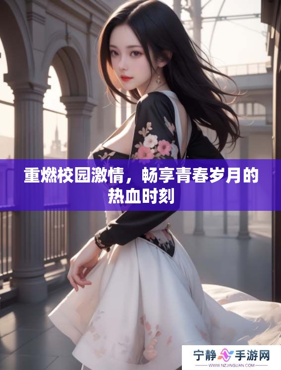 重燃校园激情，畅享青春岁月的热血时刻