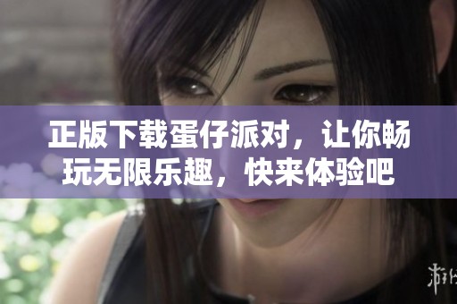 正版下载蛋仔派对，让你畅玩无限乐趣，快来体验吧