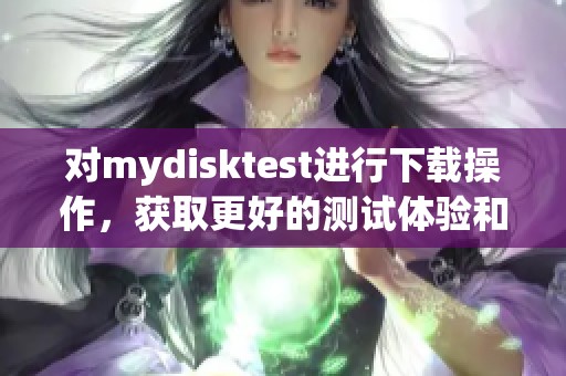 对mydisktest进行下载操作，获取更好的测试体验和数据分析结果