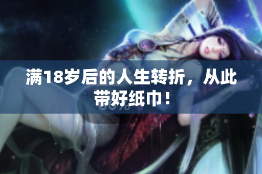满18岁后的人生转折，从此带好纸巾！