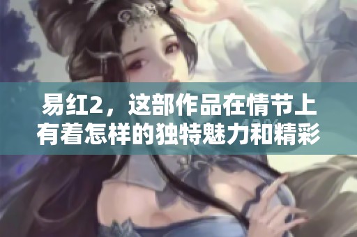 易红2，这部作品在情节上有着怎样的独特魅力和精彩之处呢