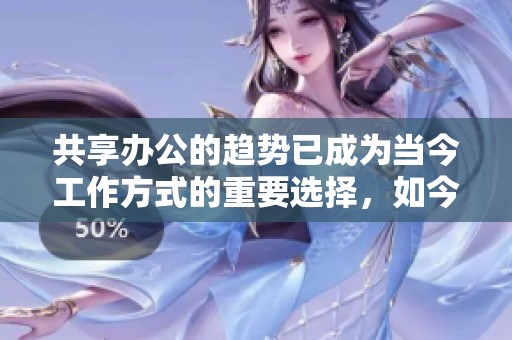 共享办公的趋势已成为当今工作方式的重要选择，如今受到了广泛关注