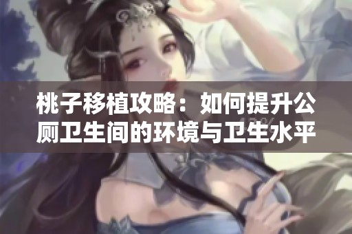 桃子移植攻略：如何提升公厕卫生间的环境与卫生水平