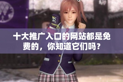 十大推广入口的网站都是免费的，你知道它们吗？