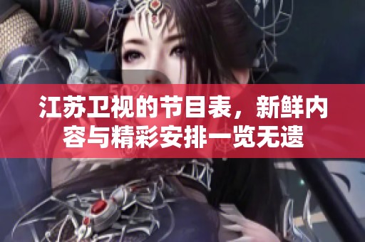 江苏卫视的节目表，新鲜内容与精彩安排一览无遗