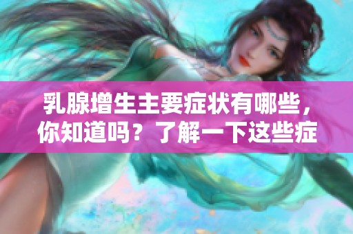 乳腺增生主要症状有哪些，你知道吗？了解一下这些症状吧！