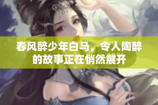 春风醉少年白马，令人陶醉的故事正在悄然展开