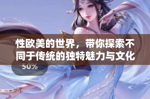性欧美的世界，带你探索不同于传统的独特魅力与文化