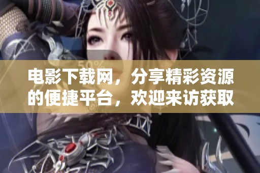 电影下载网，分享精彩资源的便捷平台，欢迎来访获取最新影片下载！
