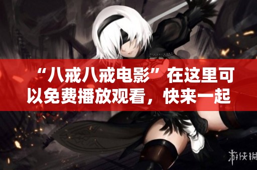 “八戒八戒电影”在这里可以免费播放观看，快来一起感受精彩吧！