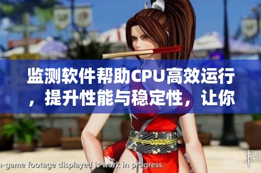 监测软件帮助CPU高效运行，提升性能与稳定性，让你轻松掌控系统状态
