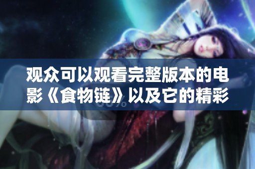 观众可以观看完整版本的电影《食物链》以及它的精彩内容