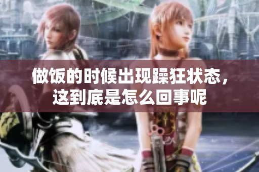 做饭的时候出现躁狂状态，这到底是怎么回事呢
