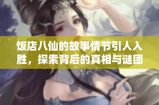饭店八仙的故事情节引人入胜，探索背后的真相与谜团
