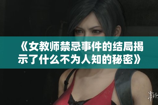 《女教师禁忌事件的结局揭示了什么不为人知的秘密》