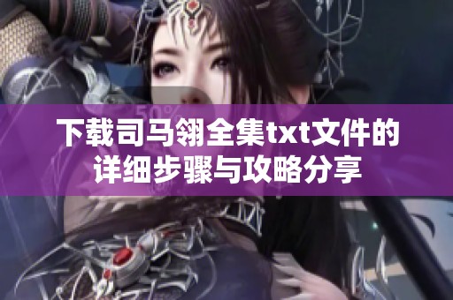 下载司马翎全集txt文件的详细步骤与攻略分享