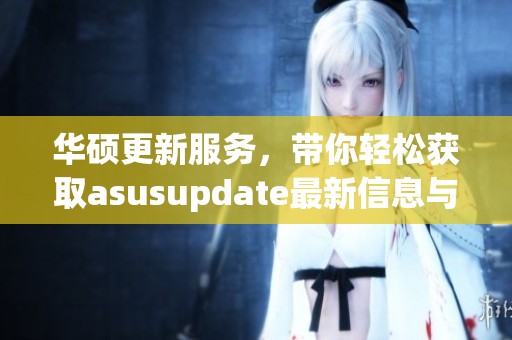 华硕更新服务，带你轻松获取asusupdate最新信息与功能
