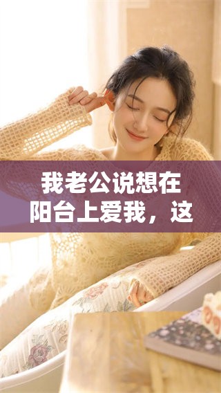 我老公说想在阳台上爱我，这种心理到底是什么原因造成的呢