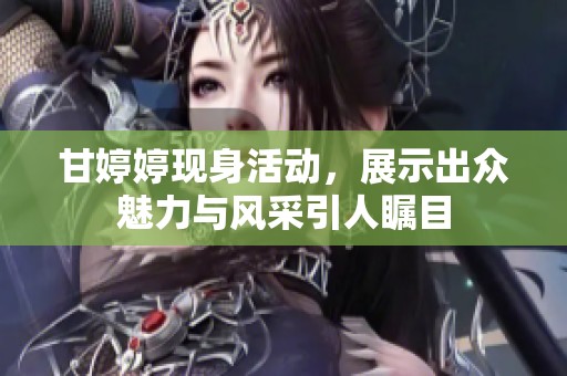 甘**现身活动，展示出众魅力与风采引人瞩目