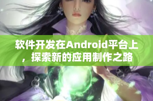 软件开发在Android平台上，探索新的应用制作之路