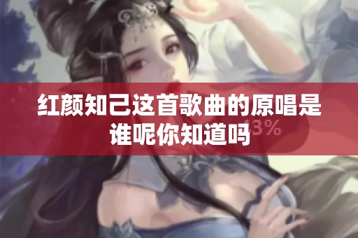 红颜知己这首歌曲的原唱是谁呢你知道吗