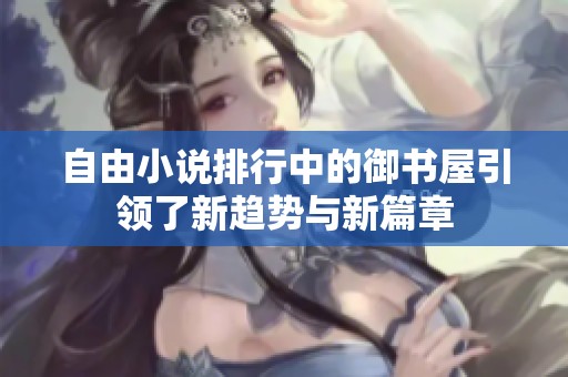 自由小说排行中的御书屋引领了新趋势与新篇章