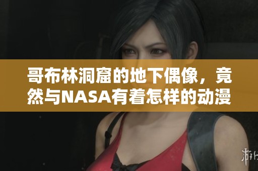哥布林洞窟的地下偶像，竟然与NASA有着怎样的动漫联动呢