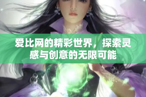 爱比网的精彩世界，探索灵感与创意的无限可能